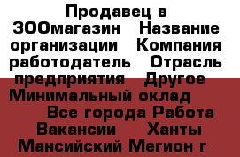 Продавец в ЗООмагазин › Название организации ­ Компания-работодатель › Отрасль предприятия ­ Другое › Минимальный оклад ­ 15 000 - Все города Работа » Вакансии   . Ханты-Мансийский,Мегион г.